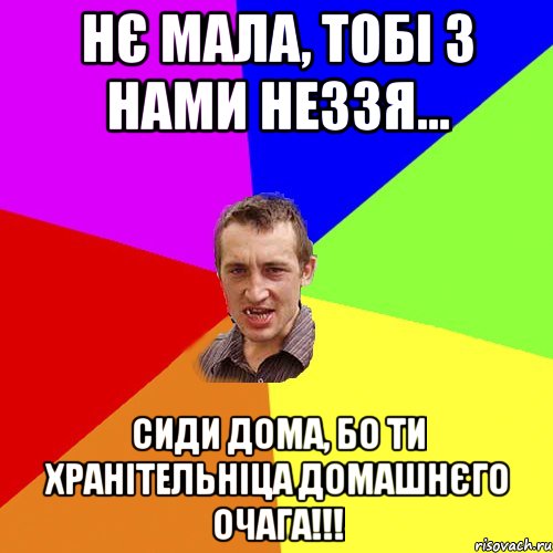 нє мала, тобі з нами неззя... сиди дома, бо ти хранітельніца домашнєго очага!!!, Мем Чоткий паца