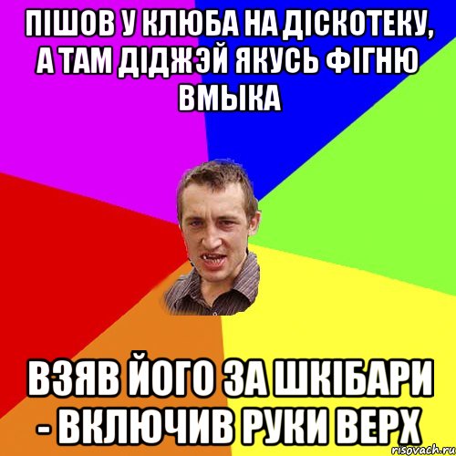 пiшов у клюба на дiскотеку, а там дiджэй якусь фiгню вмыка взяв його за шкiбари - включив руки верх, Мем Чоткий паца