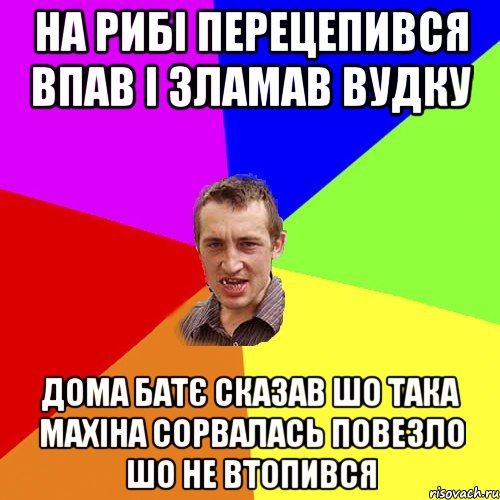 на рибі перецепився впав і зламав вудку дома батє сказав шо така махіна сорвалась повезло шо не втопився, Мем Чоткий паца