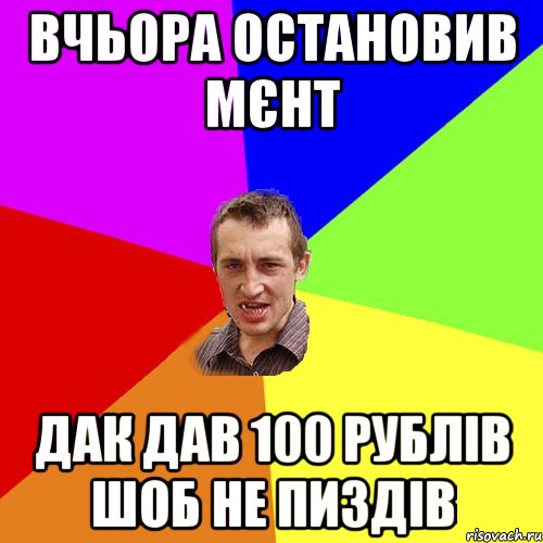 вчьора остановив мєнт дак дав 100 рублів шоб не пиздів, Мем Чоткий паца