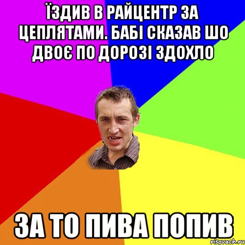 їздив в райцентр за цеплятами. бабі сказав шо двоє по дорозі здохло за то пива попив, Мем Чоткий паца