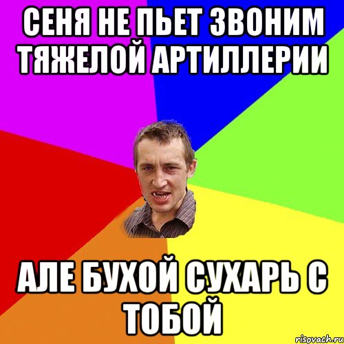 сеня не пьет звоним тяжелой артиллерии але бухой сухарь с тобой, Мем Чоткий паца