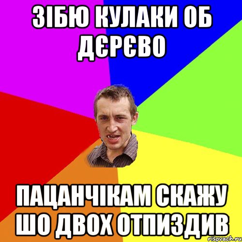 зібю кулаки об дєрєво пацанчікам скажу шо двох отпиздив, Мем Чоткий паца