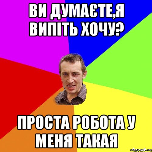 ви думаєте,я випіть хочу? проста робота у меня такая, Мем Чоткий паца