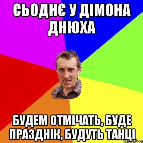 сьоднє у дімона днюха будем отмічать, буде празднік, будуть танці, Мем Чоткий паца