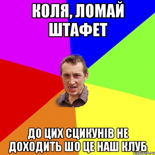 коля, ломай штафет до цих сцикунів не доходить шо це наш клуб, Мем Чоткий паца