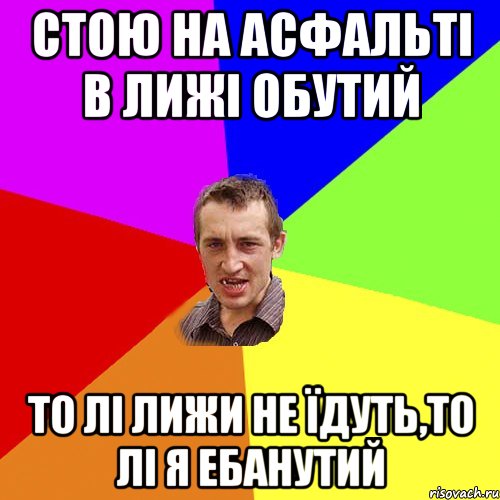 стою на асфальті в лижі обутий то лі лижи не їдуть,то лі я ебанутий, Мем Чоткий паца