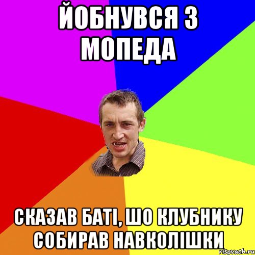 йобнувся з мопеда сказав батi, шо клубнику собирав навколiшки, Мем Чоткий паца