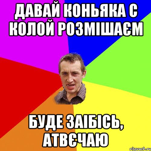 давай коньяка с колой розмішаєм буде заібісь, атвєчаю, Мем Чоткий паца