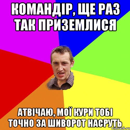 командір, ще раз так приземлися атвічаю, мої кури тобі точно за шиворот насруть, Мем Чоткий паца