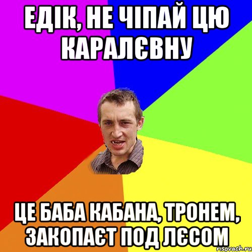 едік, не чіпай цю каралєвну це баба кабана, тронем, закопаєт под лєсом, Мем Чоткий паца