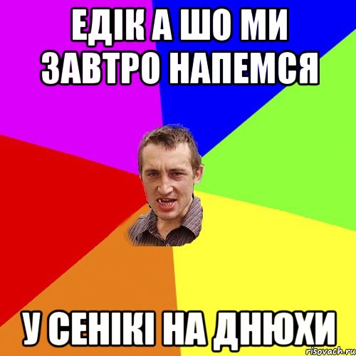 едік а шо ми завтро напемся у сенікі на днюхи, Мем Чоткий паца