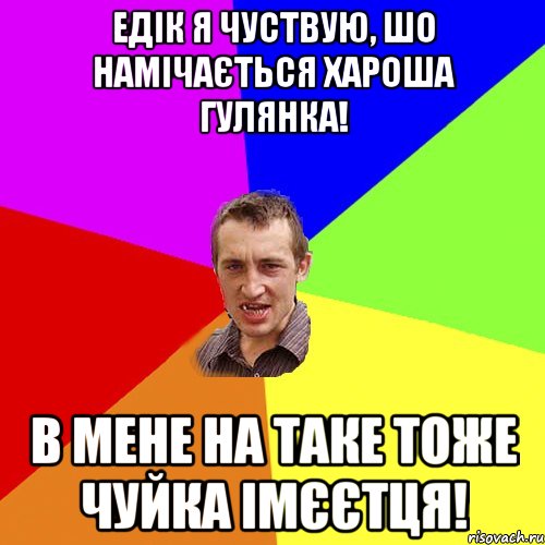 едік я чуствую, шо намічається хароша гулянка! в мене на таке тоже чуйка імєєтця!, Мем Чоткий паца