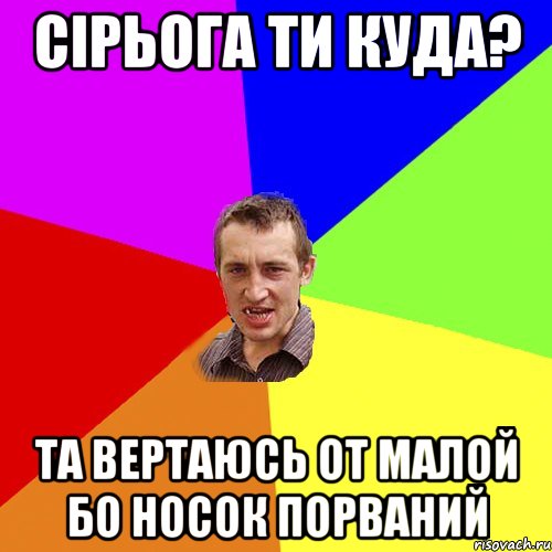 сірьога ти куда? та вертаюсь от малой бо носок порваний, Мем Чоткий паца