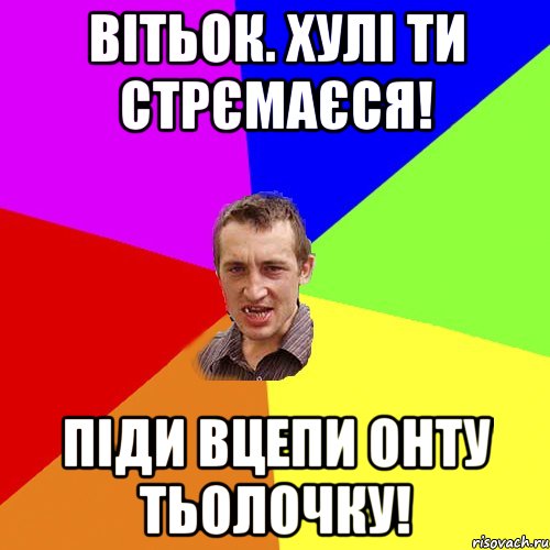 вітьок. хулі ти стрємаєся! піди вцепи онту тьолочку!, Мем Чоткий паца