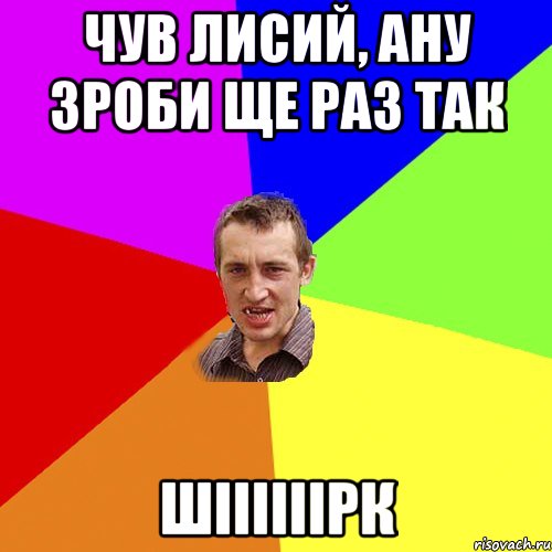 чув лисий, ану зроби ще раз так шіііііірк, Мем Чоткий паца