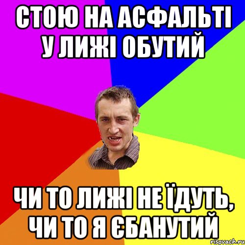 стою на асфальті у лижі обутий чи то лижі не їдуть, чи то я єбанутий, Мем Чоткий паца