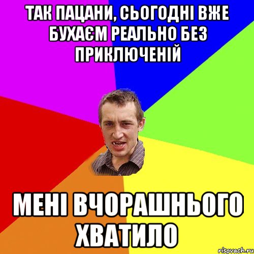 так пацани, сьогодні вже бухаєм реально без приключеній мені вчорашнього хватило, Мем Чоткий паца