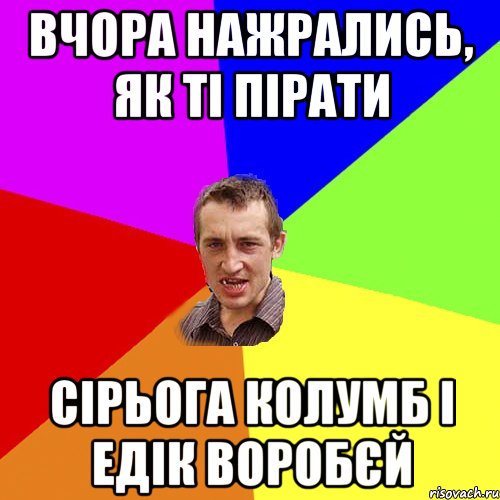 вчора нажрались, як ті пірати сірьога колумб і едік воробєй, Мем Чоткий паца