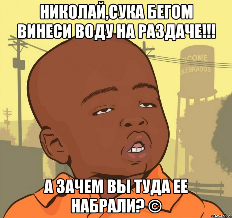 николай,сука бегом винеси воду на раздаче!!! а зачем вы туда ее набрали? ©, Мем Пацан наркоман