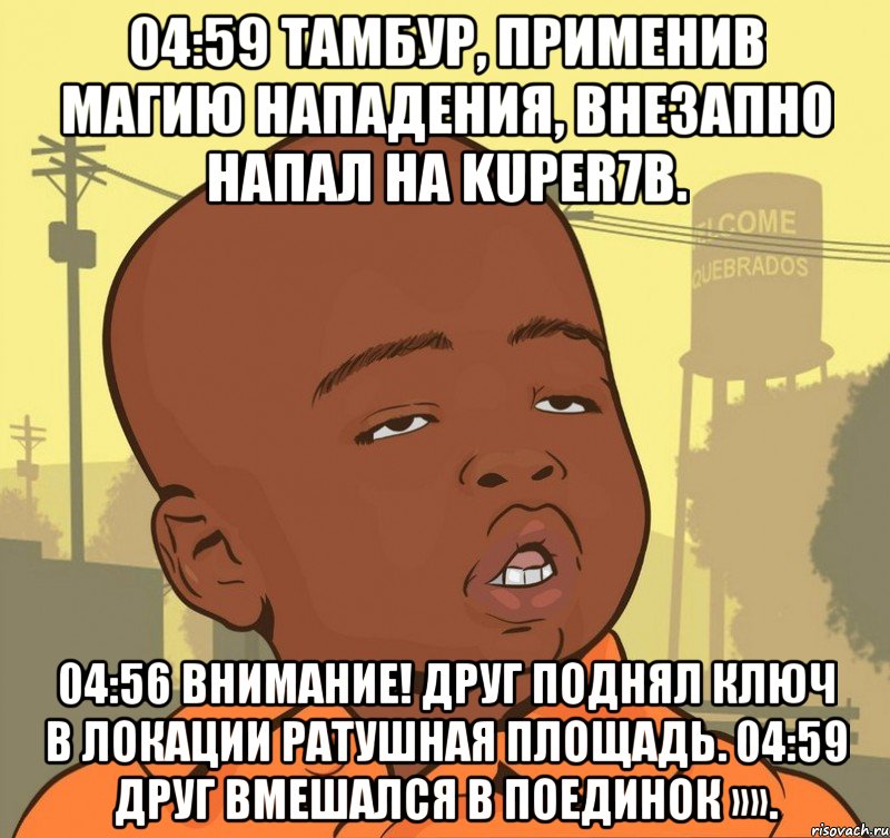 04:59 тамбур, применив магию нападения, внезапно напал на kuper7b. 04:56 внимание! друг поднял ключ в локации ратушная площадь. 04:59 друг вмешался в поединок »»., Мем Пацан наркоман