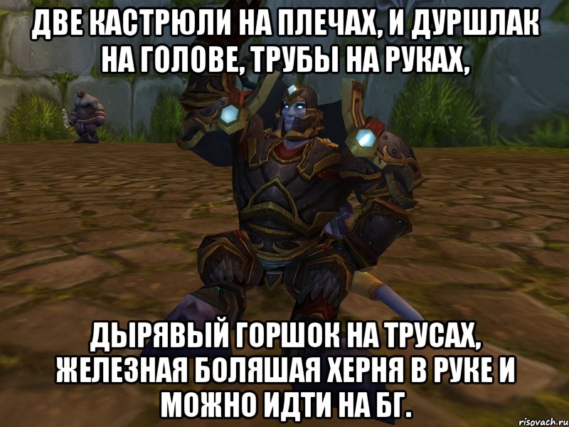 две кастрюли на плечах, и дуршлак на голове, трубы на руках, дырявый горшок на трусах, железная боляшая херня в руке и можно идти на бг., Мем паладин