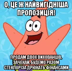 о, це ж найвигідніша пропозиція! продам двох вихованців, зачекай, будемо разом стеклоріза дрюкать фінансами, Мем Патрик