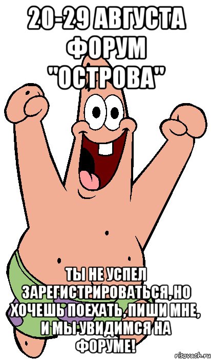 20-29 августа форум "острова" ты не успел зарегистрироваться, но хочешь поехать, пиши мне, и мы увидимся на форуме!, Мем Радостный Патрик