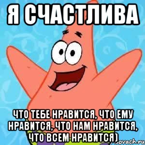 я счастлива что тебе нравится, что ему нравится, что нам нравится, что всем нравится), Мем Патрик