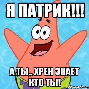 я патрик!!! а ты.. хрен знает кто ты!, Мем Патрик