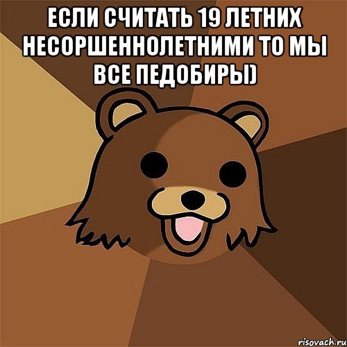 если считать 19 летних несоршеннолетними то мы все педобиры) 