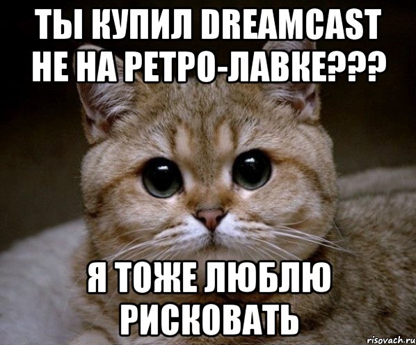 ты купил dreamcast не на ретро-лавке??? я тоже люблю рисковать, Мем Пидрила Ебаная