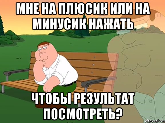 мне на плюсик или на минусик нажать чтобы результат посмотреть?, Мем Задумчивый Гриффин