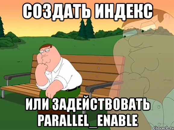 создать индекс или задействовать parallel_enable, Мем Задумчивый Гриффин