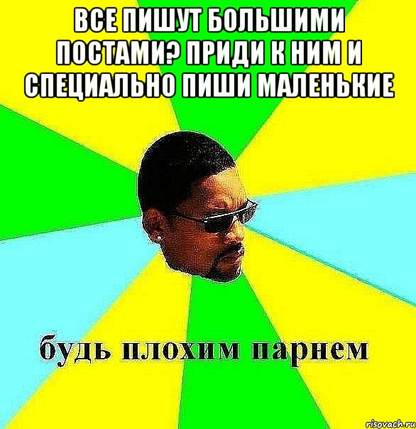 все пишут большими постами? приди к ним и специально пиши маленькие , Мем Плохой парень