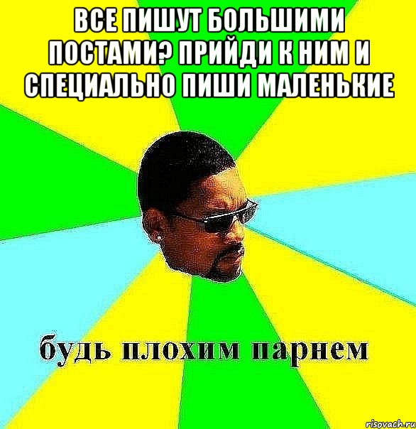 все пишут большими постами? прийди к ним и специально пиши маленькие , Мем Плохой парень