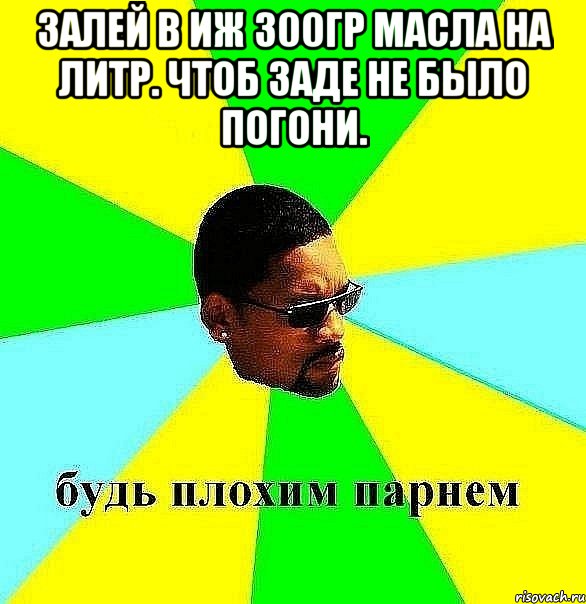 залей в иж 300гр масла на литр. чтоб заде не было погони. , Мем Плохой парень