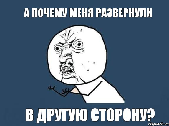 А почему меня развернули В другую сторону?, Мем  почему мем