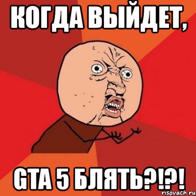 когда выйдет, gta 5 блять?!?!, Мем Почему