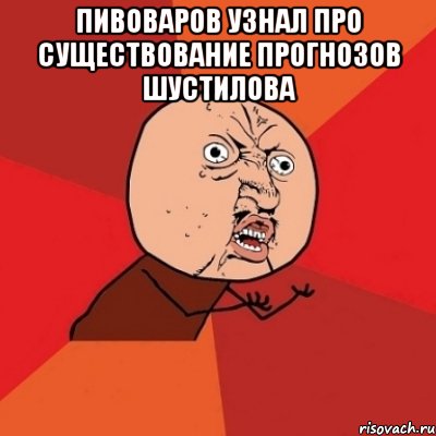 пивоваров узнал про существование прогнозов шустилова , Мем Почему