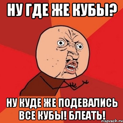 ну где же кубы? ну куде же подевались все кубы! блеать!, Мем Почему