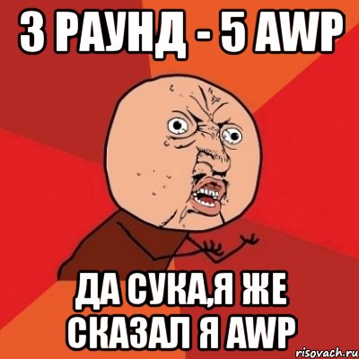 3 раунд - 5 awp да сука,я же сказал я awp, Мем Почему