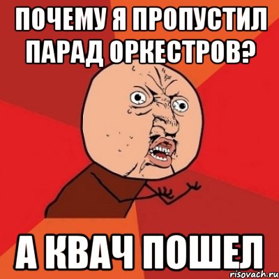 почему я пропустил парад оркестров? а квач пошел, Мем Почему