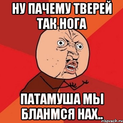 ну пачему тверей так нога патамуша мы бланмся нах.., Мем Почему