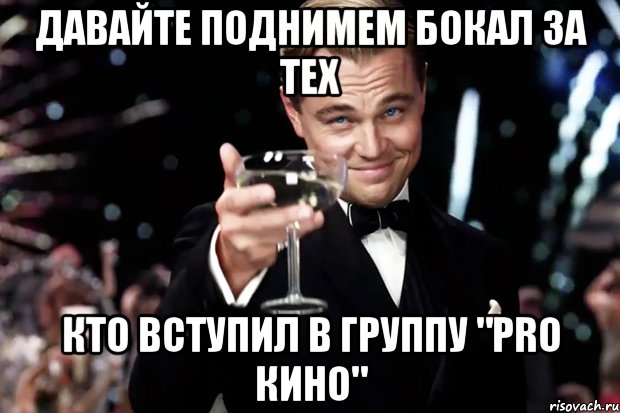 давайте поднимем бокал за тех кто вступил в группу "pro кино", Мем Великий Гэтсби (бокал за тех)