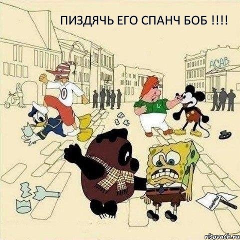 Пиздячь его спанч боб !!!