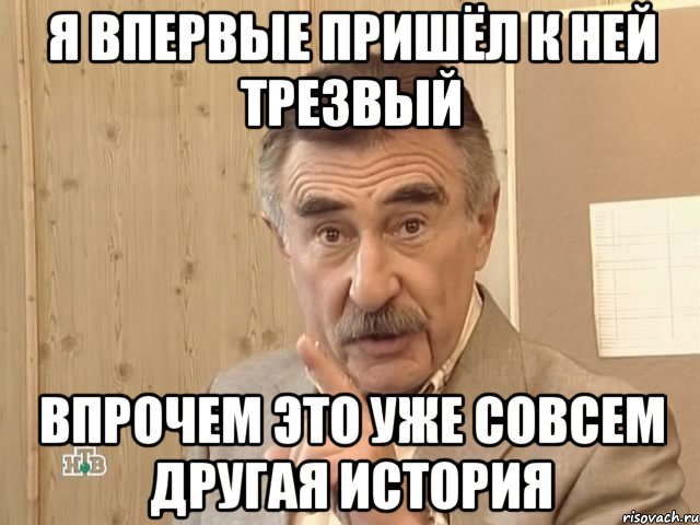 я впервые пришёл к ней трезвый впрочем это уже совсем другая история, Мем Каневский (Но это уже совсем другая история)