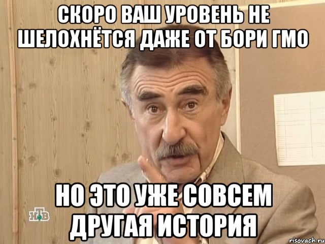 скоро ваш уровень не шелохнётся даже от бори гмо но это уже совсем другая история, Мем Каневский (Но это уже совсем другая история)