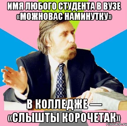 имя любого студента в вузе «можновас наминутку» в колледже — «слышты корочетак»