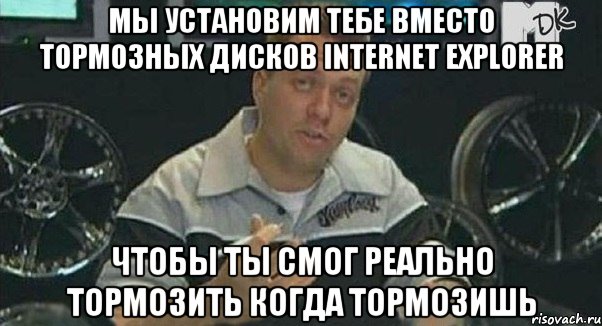 мы установим тебе вместо тормозных дисков internet explorer чтобы ты смог реально тормозить когда тормозишь, Мем Монитор (тачка на прокачку)